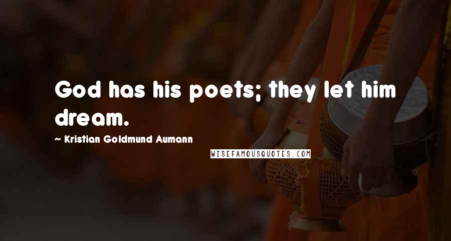 Kristian Goldmund Aumann Quotes: God has his poets; they let him dream.