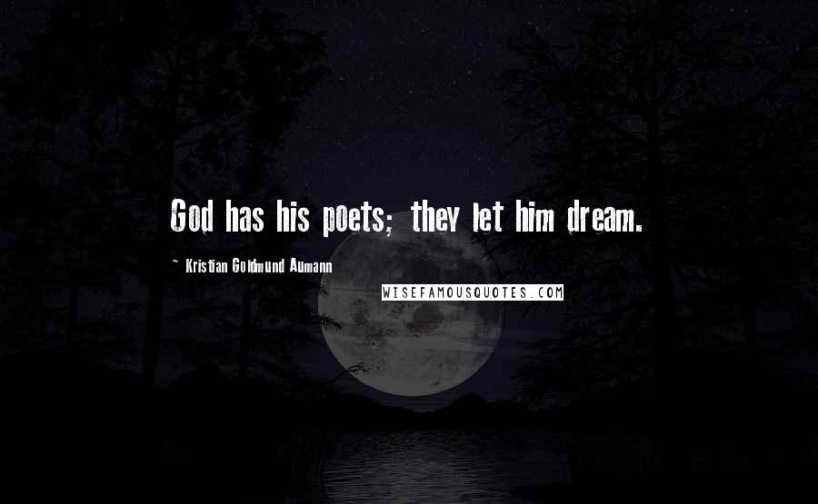 Kristian Goldmund Aumann Quotes: God has his poets; they let him dream.