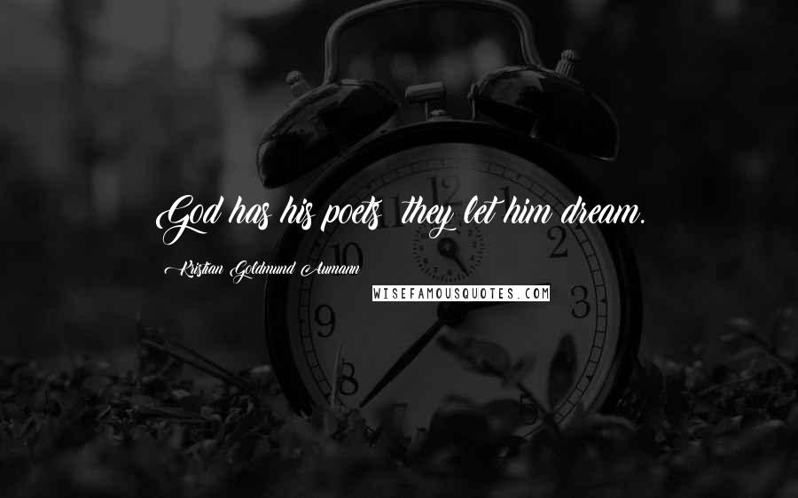 Kristian Goldmund Aumann Quotes: God has his poets; they let him dream.
