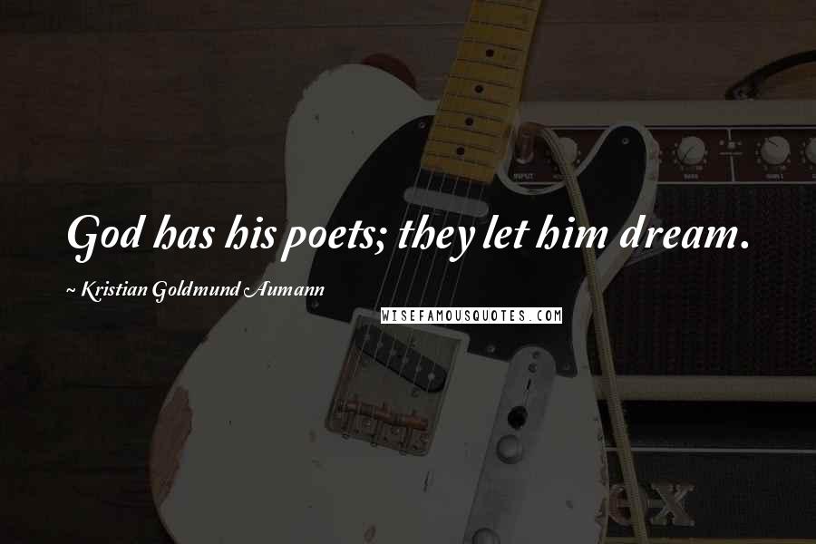 Kristian Goldmund Aumann Quotes: God has his poets; they let him dream.