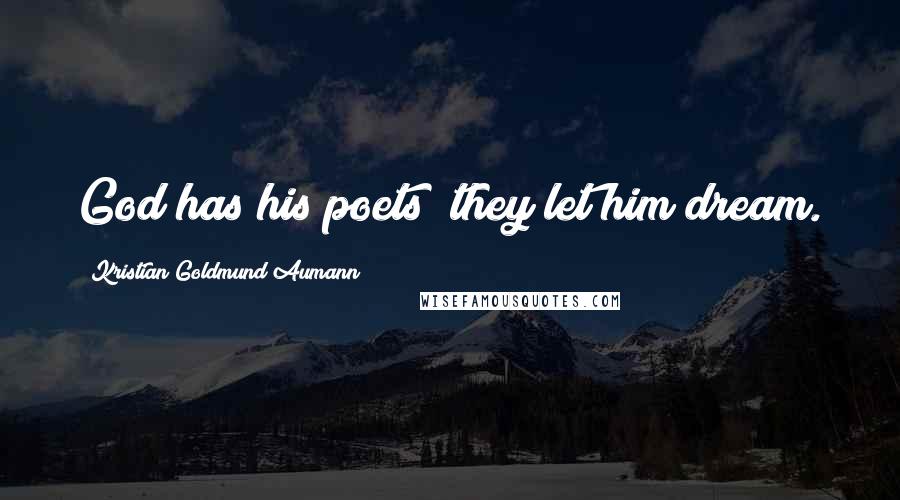 Kristian Goldmund Aumann Quotes: God has his poets; they let him dream.