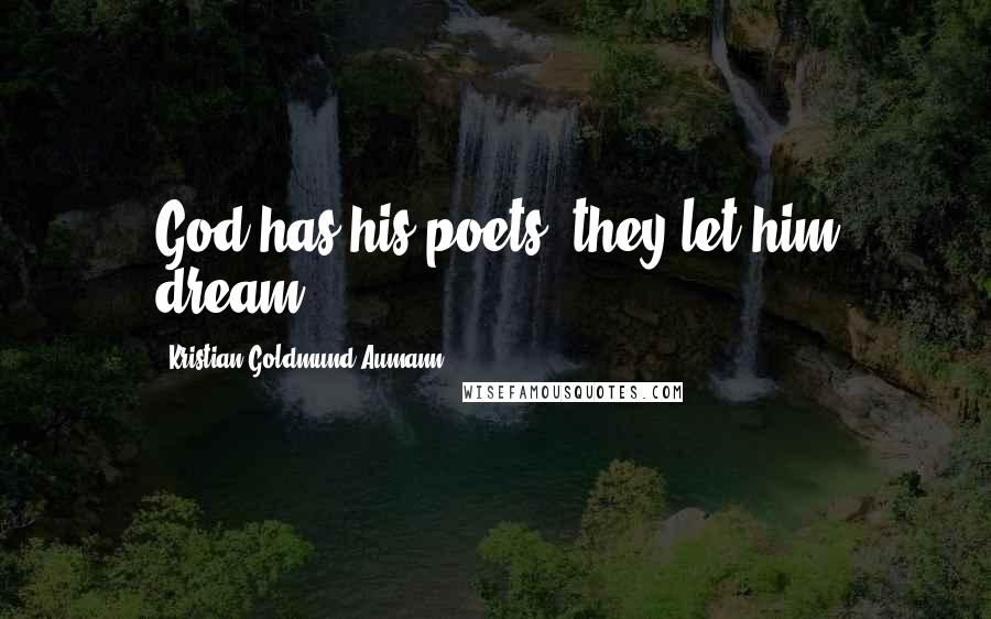 Kristian Goldmund Aumann Quotes: God has his poets; they let him dream.