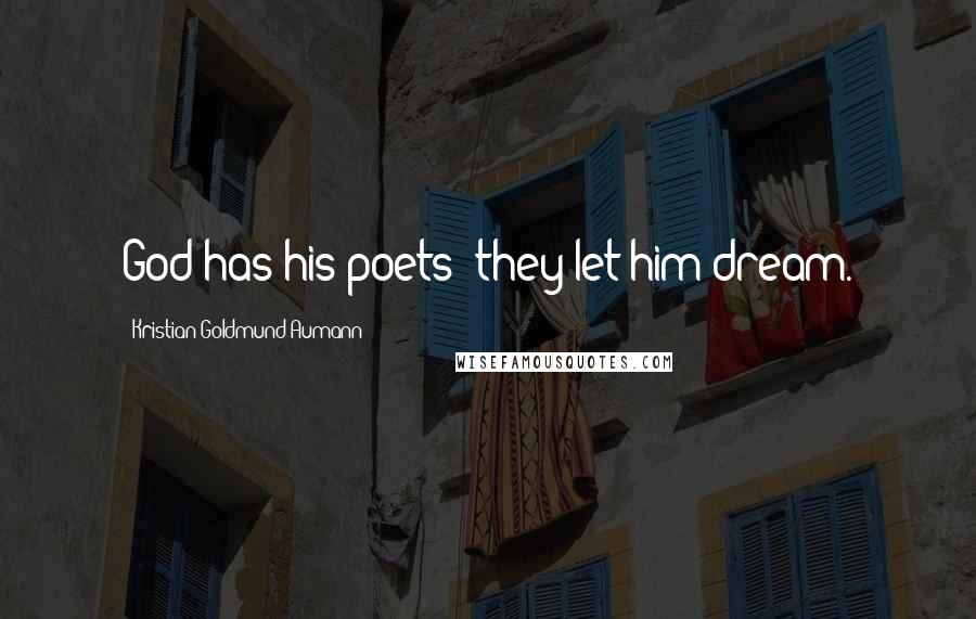 Kristian Goldmund Aumann Quotes: God has his poets; they let him dream.