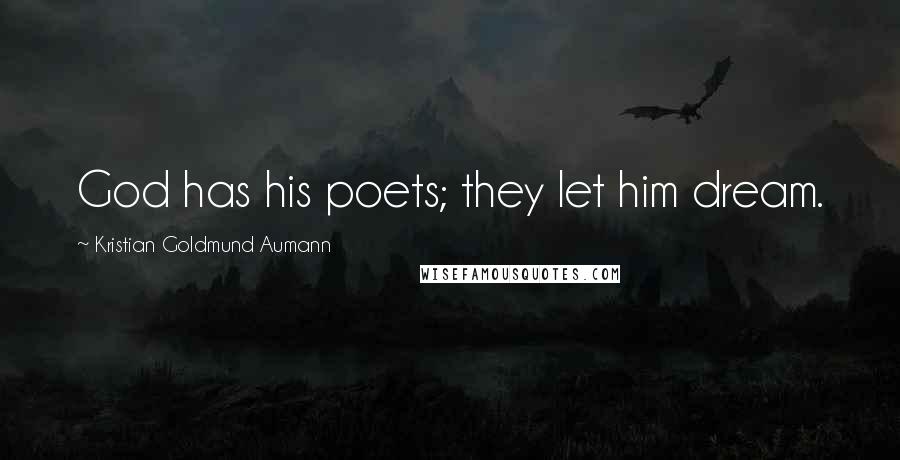 Kristian Goldmund Aumann Quotes: God has his poets; they let him dream.