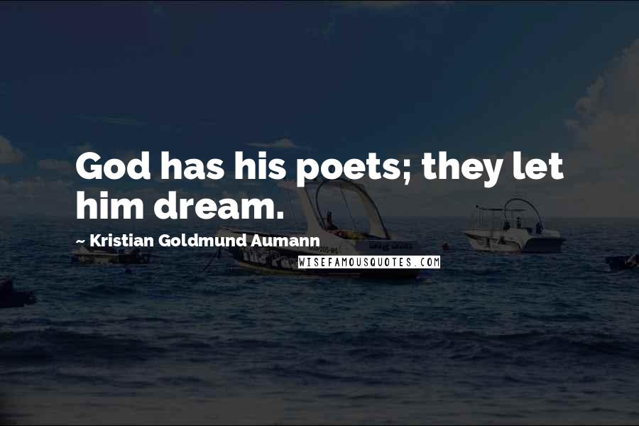 Kristian Goldmund Aumann Quotes: God has his poets; they let him dream.