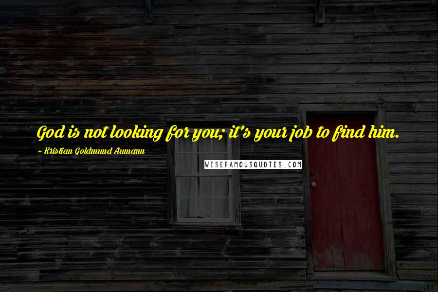 Kristian Goldmund Aumann Quotes: God is not looking for you; it's your job to find him.