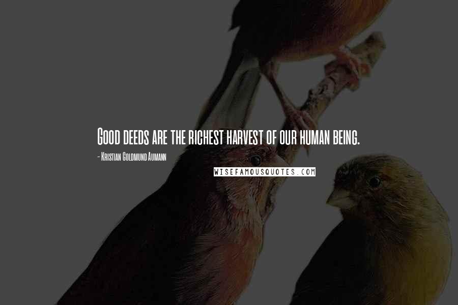 Kristian Goldmund Aumann Quotes: Good deeds are the richest harvest of our human being.