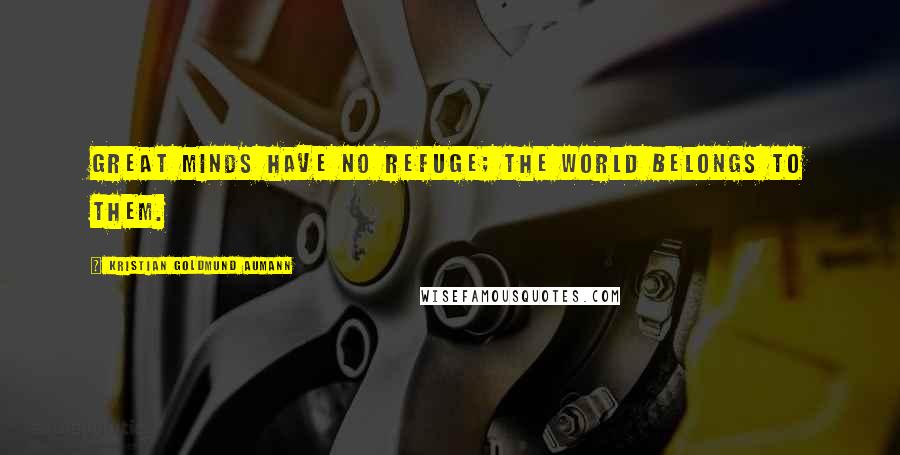Kristian Goldmund Aumann Quotes: Great minds have no refuge; the world belongs to them.