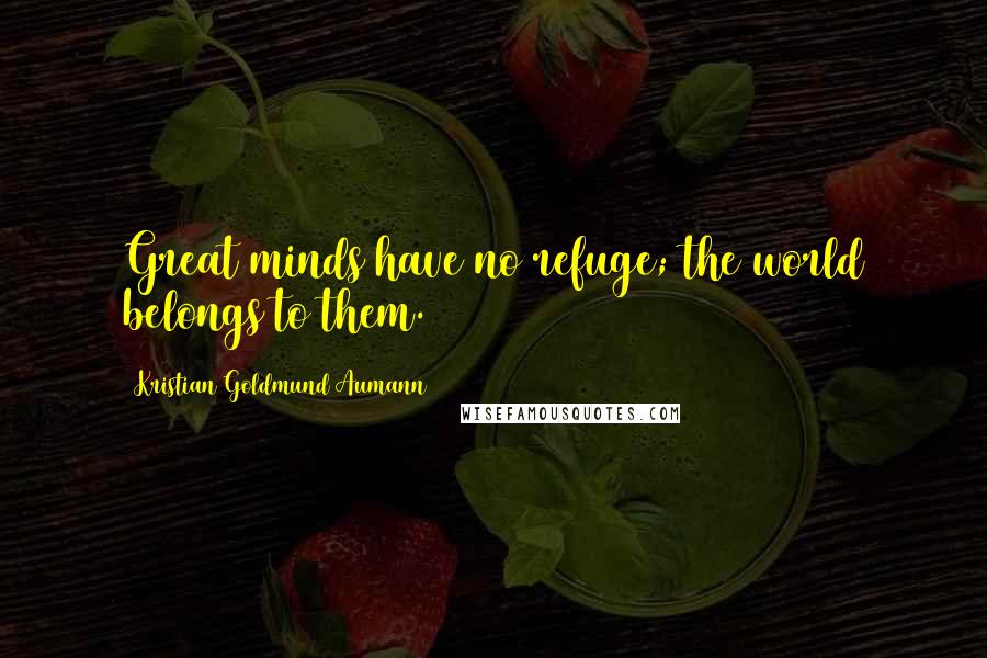 Kristian Goldmund Aumann Quotes: Great minds have no refuge; the world belongs to them.