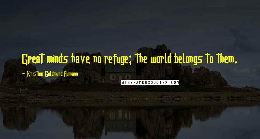 Kristian Goldmund Aumann Quotes: Great minds have no refuge; the world belongs to them.
