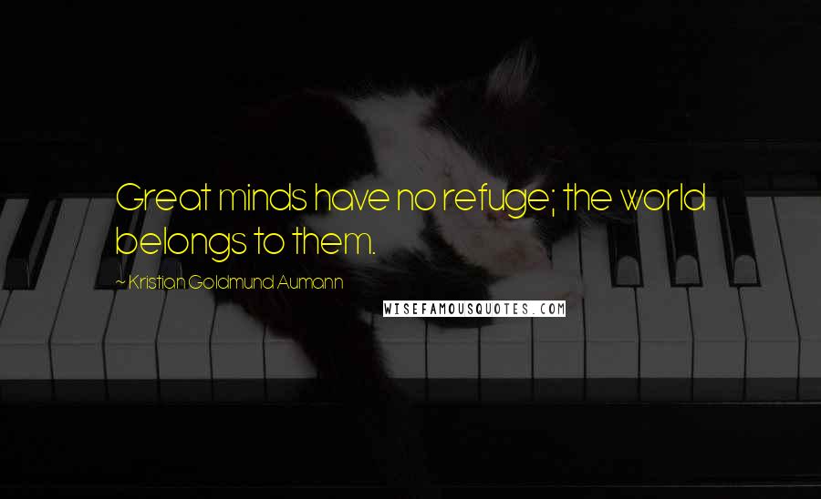 Kristian Goldmund Aumann Quotes: Great minds have no refuge; the world belongs to them.