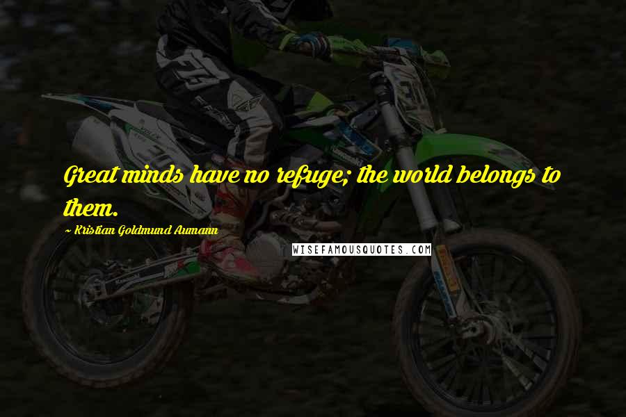 Kristian Goldmund Aumann Quotes: Great minds have no refuge; the world belongs to them.