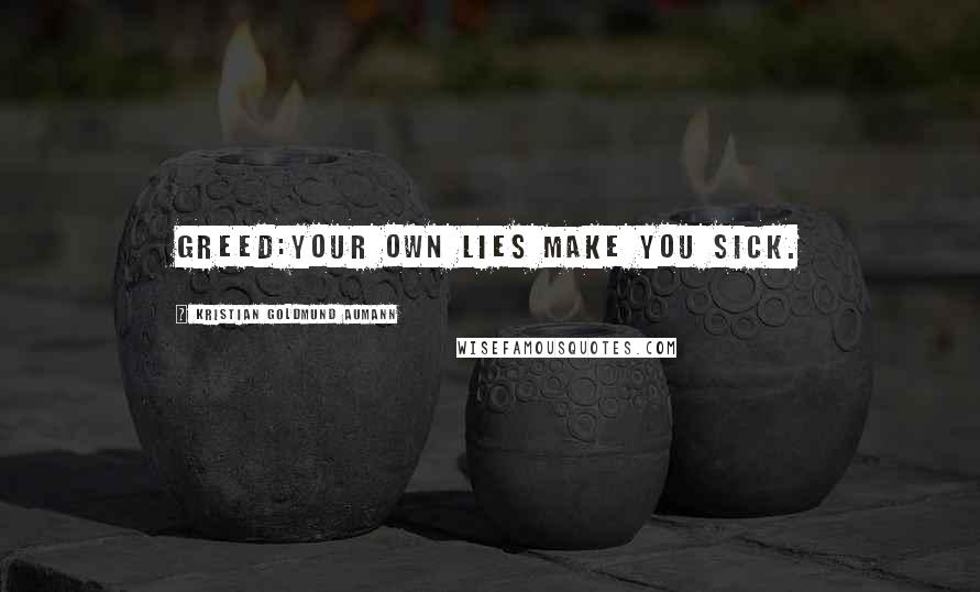 Kristian Goldmund Aumann Quotes: Greed:Your own lies make you sick.