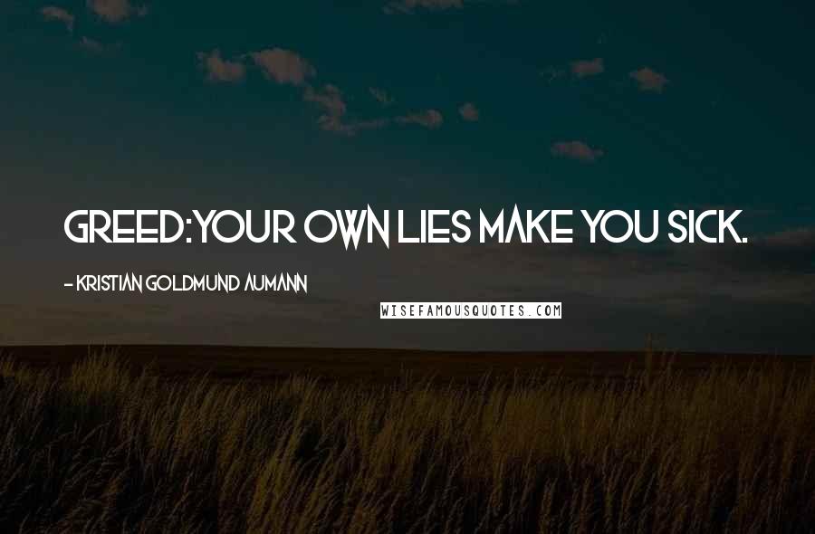 Kristian Goldmund Aumann Quotes: Greed:Your own lies make you sick.