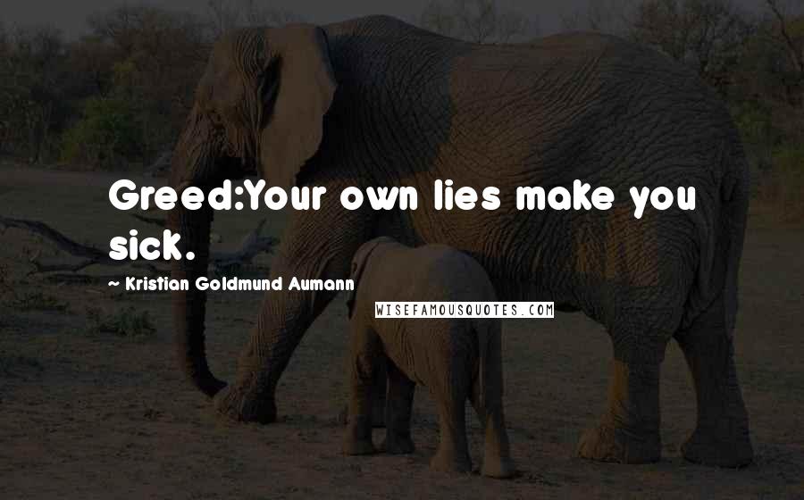 Kristian Goldmund Aumann Quotes: Greed:Your own lies make you sick.