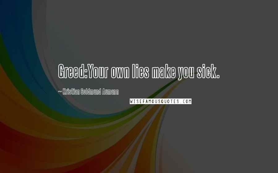 Kristian Goldmund Aumann Quotes: Greed:Your own lies make you sick.