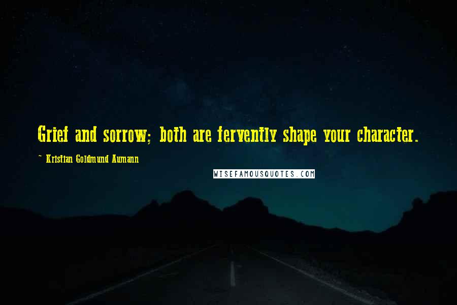 Kristian Goldmund Aumann Quotes: Grief and sorrow; both are fervently shape your character.