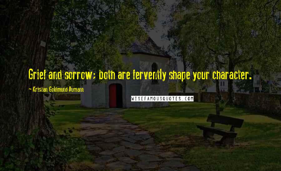 Kristian Goldmund Aumann Quotes: Grief and sorrow; both are fervently shape your character.