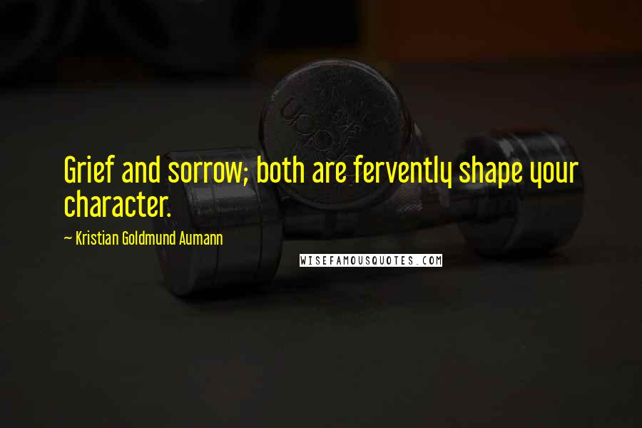 Kristian Goldmund Aumann Quotes: Grief and sorrow; both are fervently shape your character.