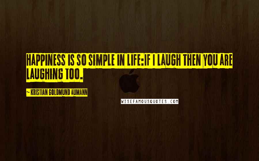 Kristian Goldmund Aumann Quotes: Happiness is so simple in life:If I laugh then you are laughing too.