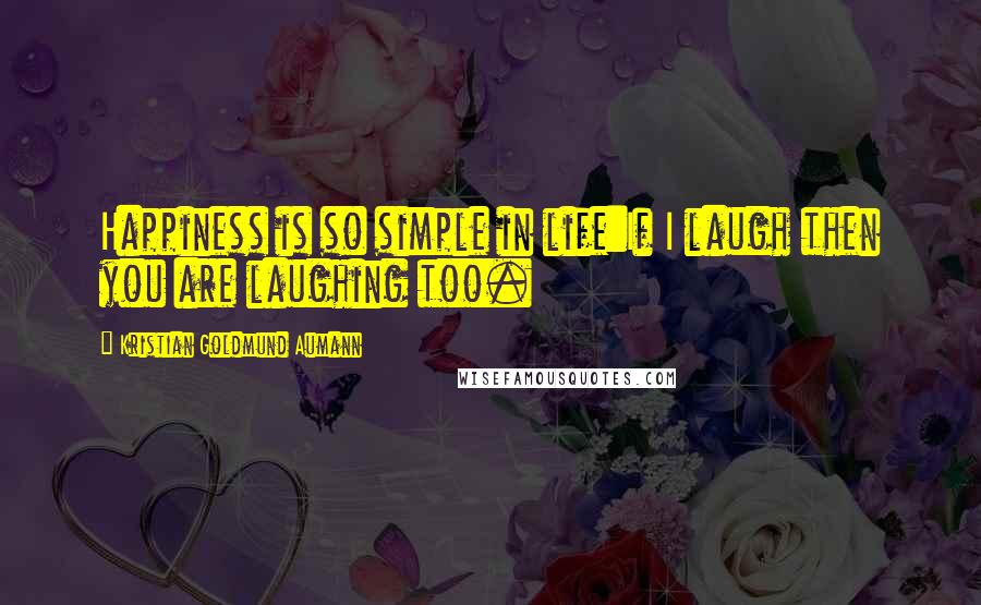Kristian Goldmund Aumann Quotes: Happiness is so simple in life:If I laugh then you are laughing too.