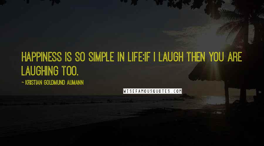 Kristian Goldmund Aumann Quotes: Happiness is so simple in life:If I laugh then you are laughing too.