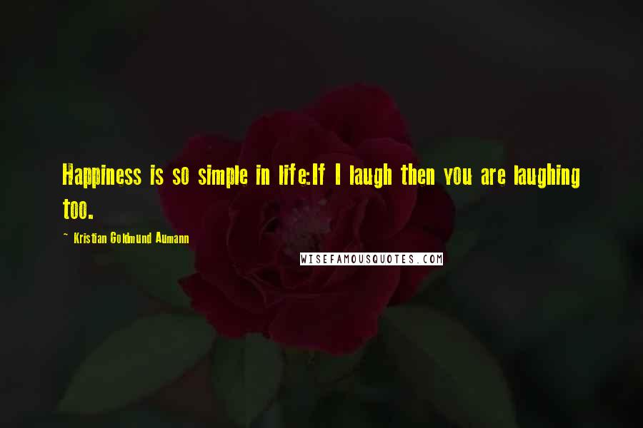 Kristian Goldmund Aumann Quotes: Happiness is so simple in life:If I laugh then you are laughing too.