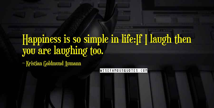Kristian Goldmund Aumann Quotes: Happiness is so simple in life:If I laugh then you are laughing too.