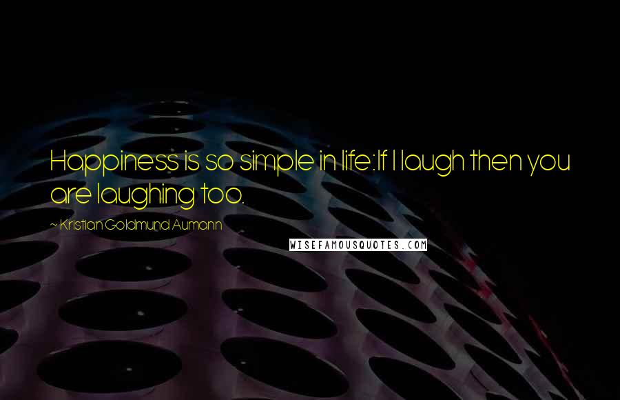Kristian Goldmund Aumann Quotes: Happiness is so simple in life:If I laugh then you are laughing too.