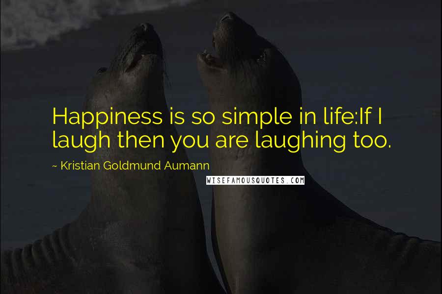 Kristian Goldmund Aumann Quotes: Happiness is so simple in life:If I laugh then you are laughing too.