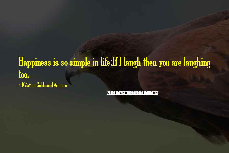 Kristian Goldmund Aumann Quotes: Happiness is so simple in life:If I laugh then you are laughing too.