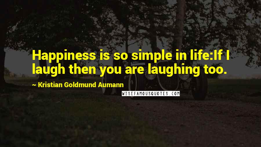 Kristian Goldmund Aumann Quotes: Happiness is so simple in life:If I laugh then you are laughing too.