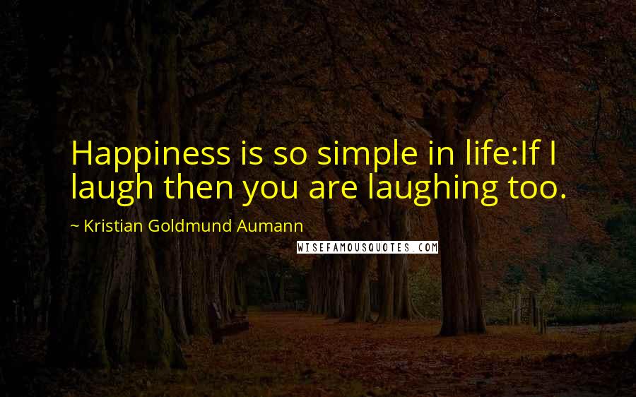 Kristian Goldmund Aumann Quotes: Happiness is so simple in life:If I laugh then you are laughing too.