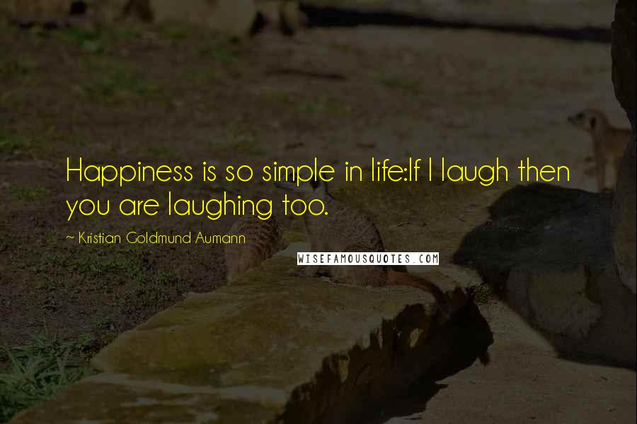 Kristian Goldmund Aumann Quotes: Happiness is so simple in life:If I laugh then you are laughing too.