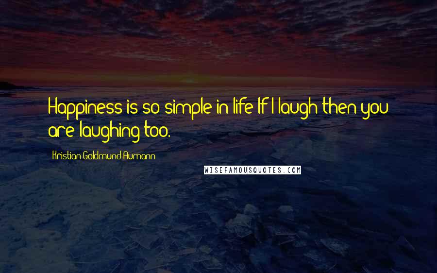 Kristian Goldmund Aumann Quotes: Happiness is so simple in life:If I laugh then you are laughing too.
