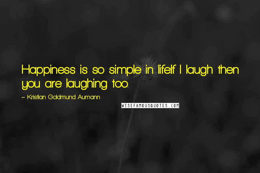 Kristian Goldmund Aumann Quotes: Happiness is so simple in life:If I laugh then you are laughing too.