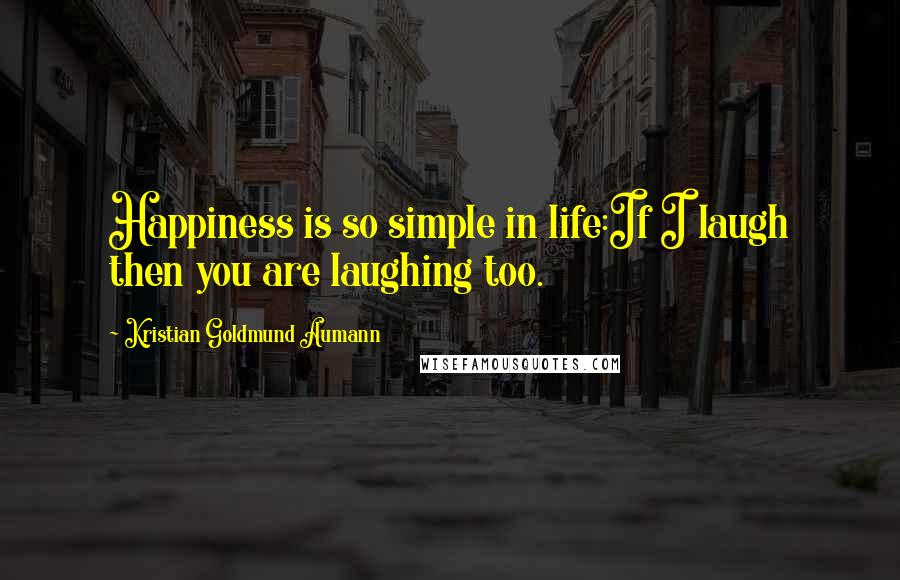 Kristian Goldmund Aumann Quotes: Happiness is so simple in life:If I laugh then you are laughing too.