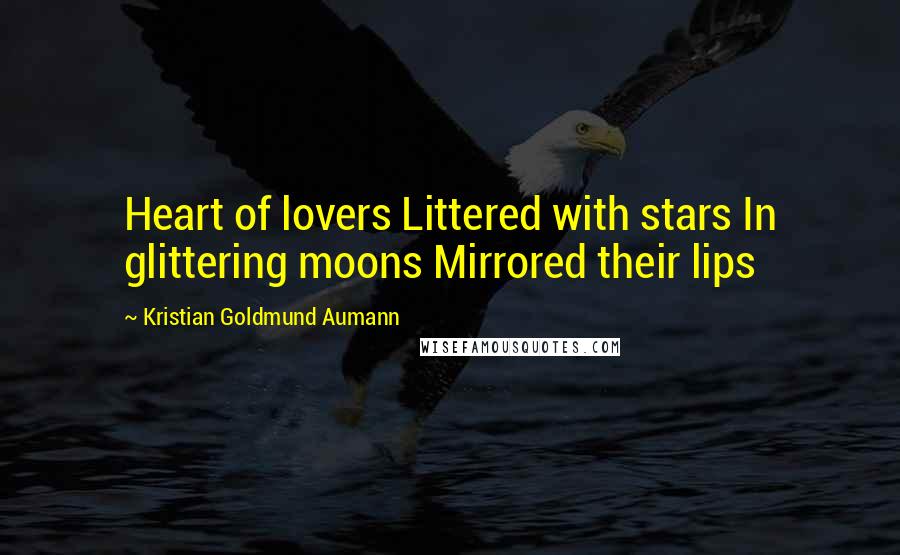 Kristian Goldmund Aumann Quotes: Heart of lovers Littered with stars In glittering moons Mirrored their lips