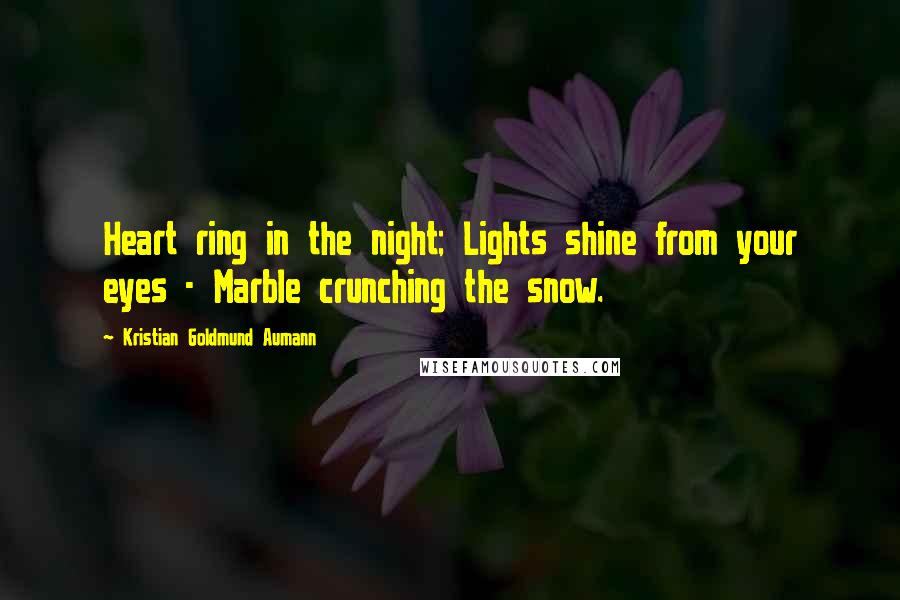 Kristian Goldmund Aumann Quotes: Heart ring in the night; Lights shine from your eyes - Marble crunching the snow.