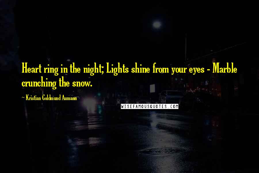 Kristian Goldmund Aumann Quotes: Heart ring in the night; Lights shine from your eyes - Marble crunching the snow.