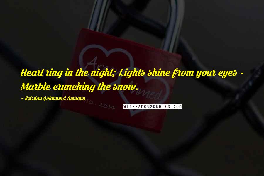 Kristian Goldmund Aumann Quotes: Heart ring in the night; Lights shine from your eyes - Marble crunching the snow.