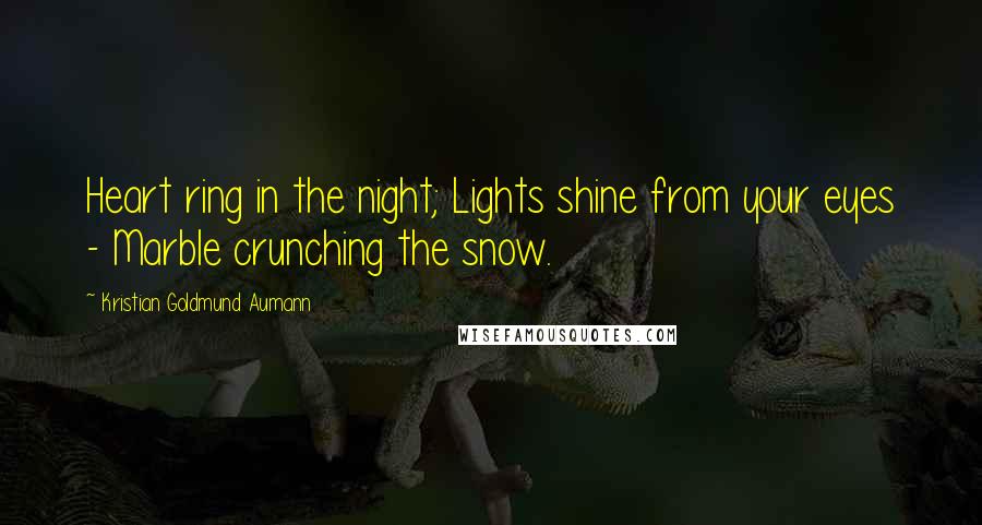 Kristian Goldmund Aumann Quotes: Heart ring in the night; Lights shine from your eyes - Marble crunching the snow.