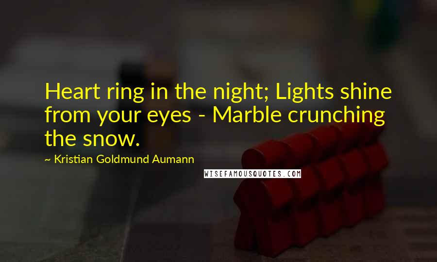 Kristian Goldmund Aumann Quotes: Heart ring in the night; Lights shine from your eyes - Marble crunching the snow.