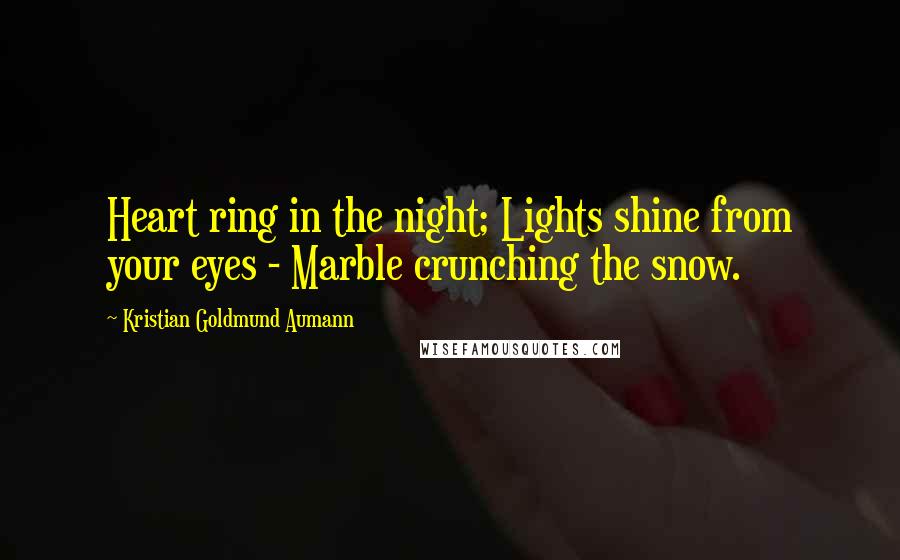 Kristian Goldmund Aumann Quotes: Heart ring in the night; Lights shine from your eyes - Marble crunching the snow.