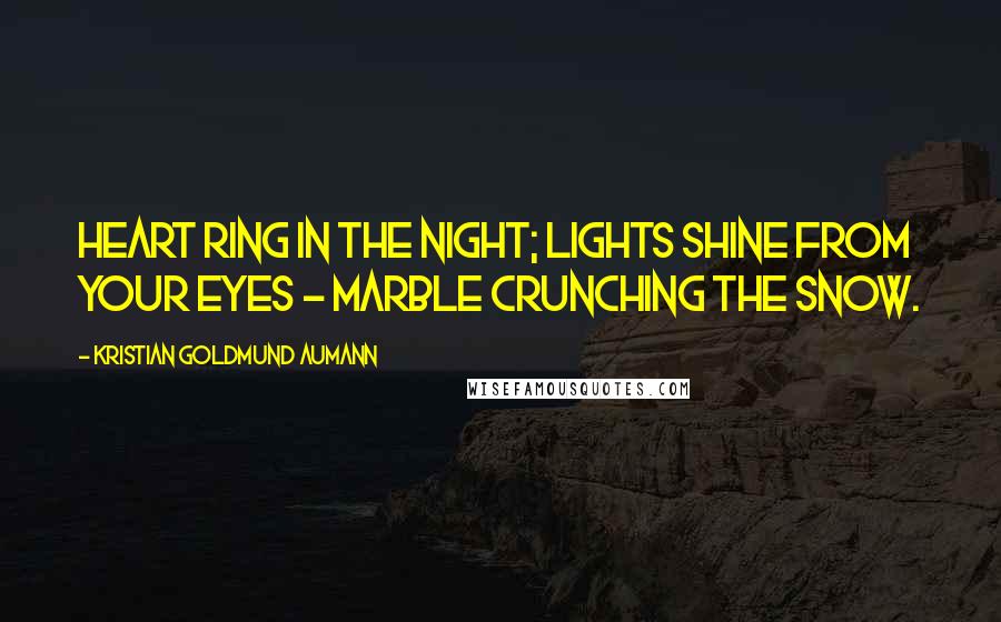 Kristian Goldmund Aumann Quotes: Heart ring in the night; Lights shine from your eyes - Marble crunching the snow.