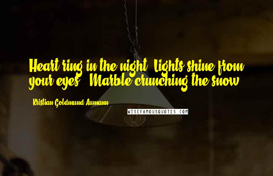 Kristian Goldmund Aumann Quotes: Heart ring in the night; Lights shine from your eyes - Marble crunching the snow.