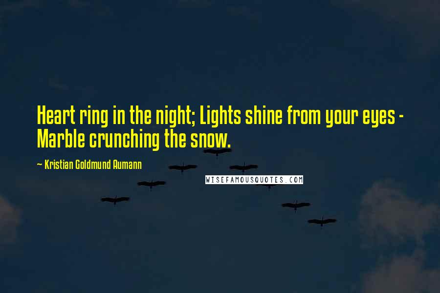 Kristian Goldmund Aumann Quotes: Heart ring in the night; Lights shine from your eyes - Marble crunching the snow.