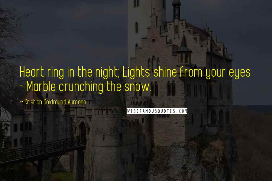 Kristian Goldmund Aumann Quotes: Heart ring in the night; Lights shine from your eyes - Marble crunching the snow.