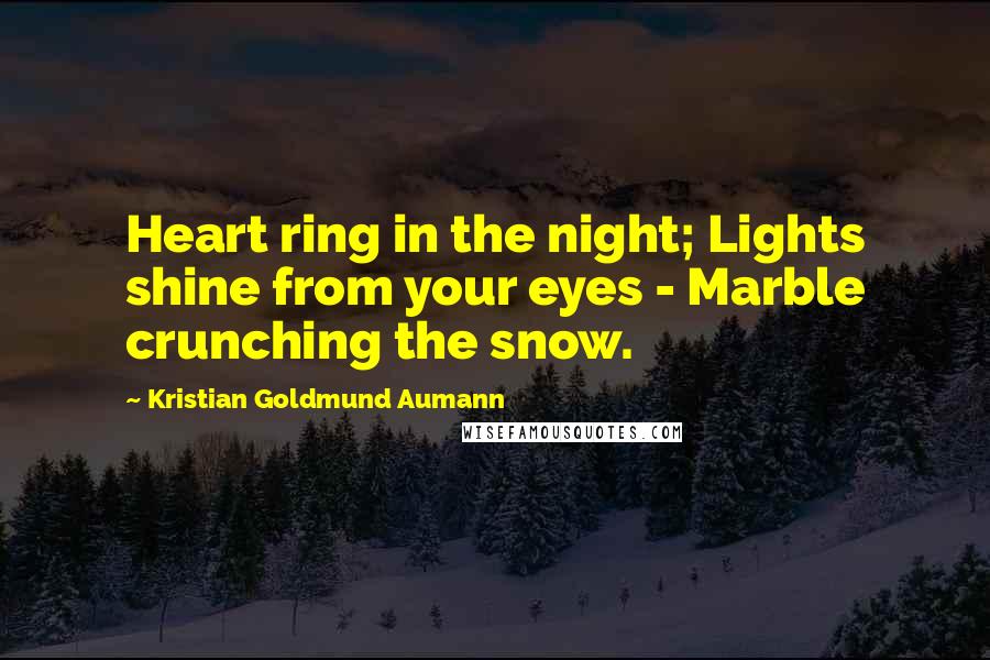 Kristian Goldmund Aumann Quotes: Heart ring in the night; Lights shine from your eyes - Marble crunching the snow.