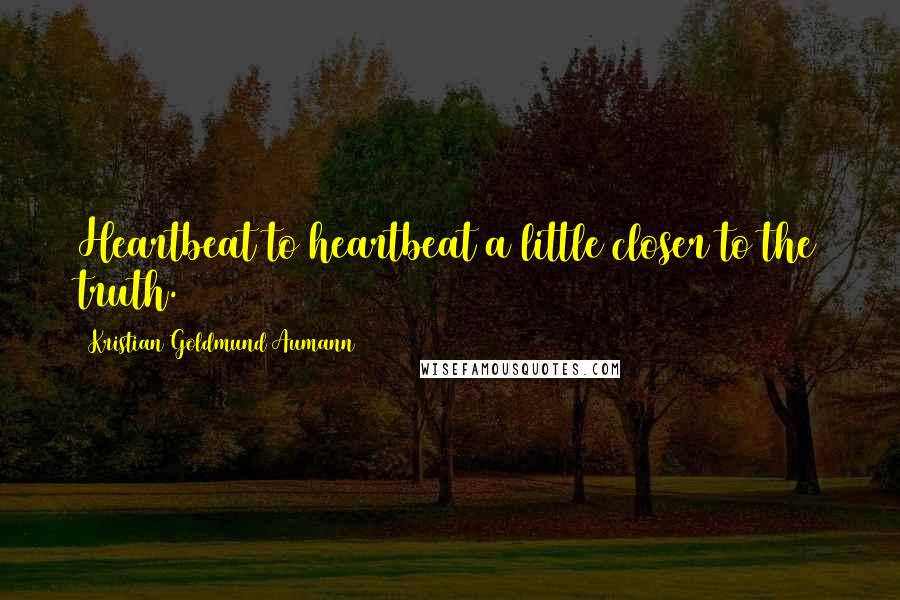 Kristian Goldmund Aumann Quotes: Heartbeat to heartbeat a little closer to the truth.